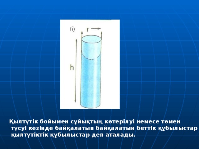 Қылтүтік бойымен сұйықтың көтерілуі немесе төмен  түсуі кезінде байқалатын байқалатын беттік құбылыстар  қылтүтіктік құбылыстар деп аталады. 