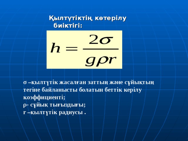 Қылтүтіктің көтерілу биіктігі: Қылтүтіктің көтерілу биіктігі: Қылтүтіктің көтерілу биіктігі: Қылтүтіктің көтерілу биіктігі: Қылтүтіктің көтерілу биіктігі:  σ –қылтүтік жасалған заттың және сұйықтың тегіне байланысты болатын беттік керілу коэффициенті; ρ - сұйық тығыздығы; r – қылтүтік радиусы  . 