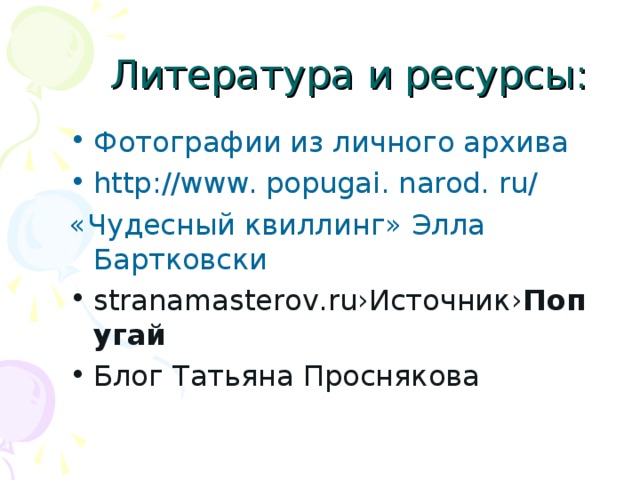 Литература и ресурсы: Фотографии из личного архива http://www. popugai. narod. ru/ «Чудесный квиллинг» Элла Бартковски stranamasterov.ru›Источник› Попугай Блог Татьяна Проснякова   