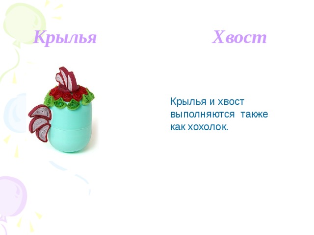  Крылья Хвост Крылья и хвост выполняются также как хохолок. 