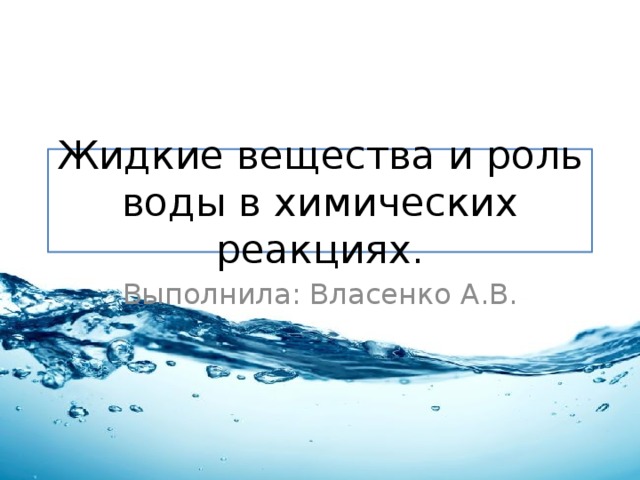 Жидкие вещества и роль воды в химических реакциях. Выполнила: Власенко А.В. 