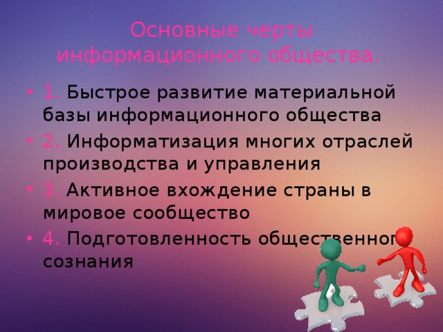 Основные черты информационного общества. 1. Быстрое развитие материальной базы информационного общества 2. Информатизация многих отраслей производства и управления 3. Активное вхождение страны в мировое сообщество 4. Подготовленность общественного сознания  