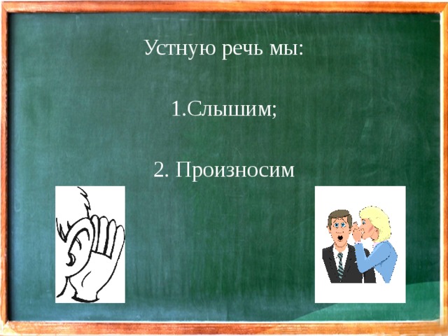 Устную речь мы: Слышим; 2. Произносим 