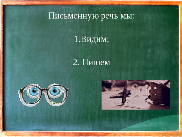 Письменную речь мы: Видим; 2. Пишем 
