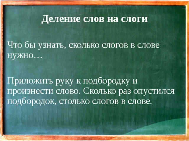 Деление слов на слоги Что бы узнать, сколько слогов в слове нужно… Приложить руку к подбородку и произнести слово. Сколько раз опустился подбородок, столько слогов в слове. 