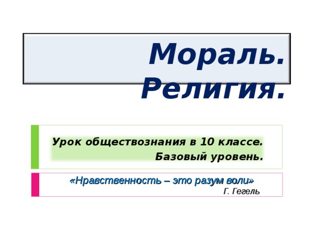 Мораль. Религия. Урок обществознания в 10 классе. Базовый уровень. «Нравственность – это разум воли» Г. Гегель 