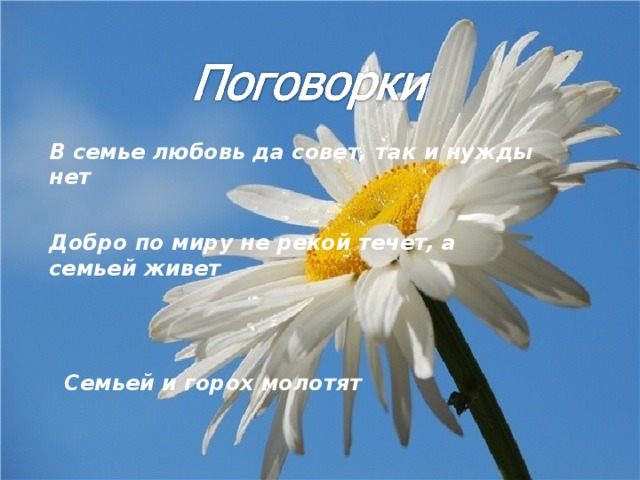 В семье любовь да совет, так и нужды нет Добро по миру не рекой течет, а семьей живет Семьей и горох молотят 