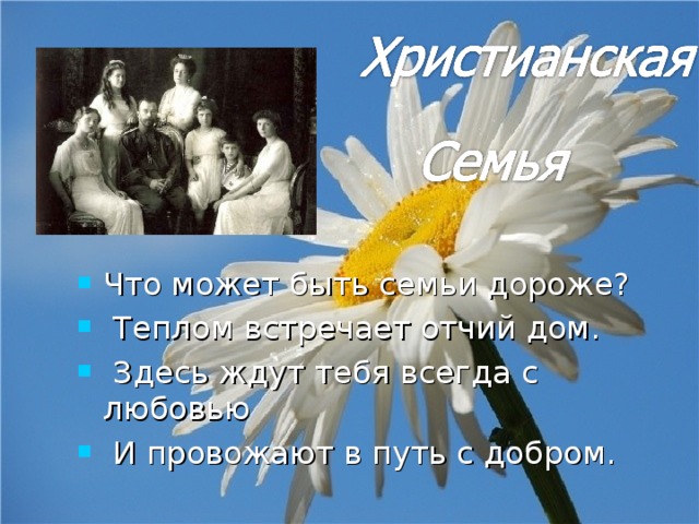 Что может быть семьи дороже?  Теплом встречает отчий дом.  Здесь ждут тебя всегда с любовью  И провожают в путь с добром. 