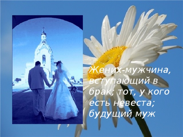 Жених-мужчина, вступающий в брак; тот, у кого есть невеста; будущий муж 