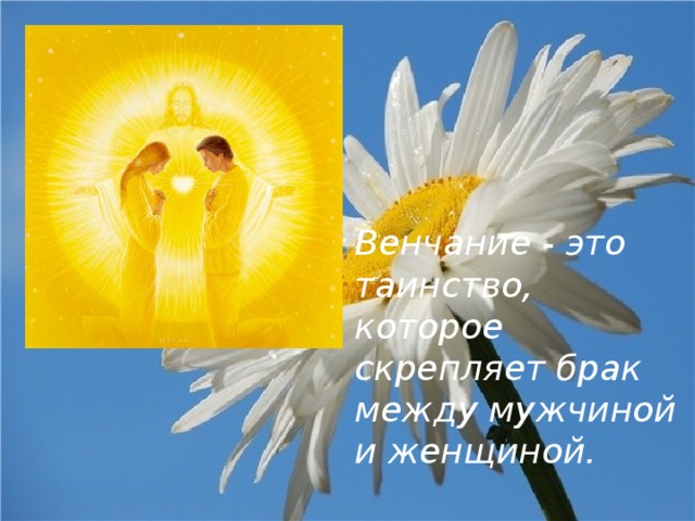 Венчание - это таинство, которое скрепляет брак между мужчиной и женщиной. 