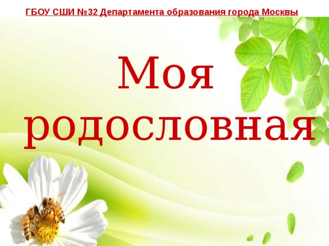 ГБОУ СШИ №32 Департамента образования города Москвы Моя  родословная 