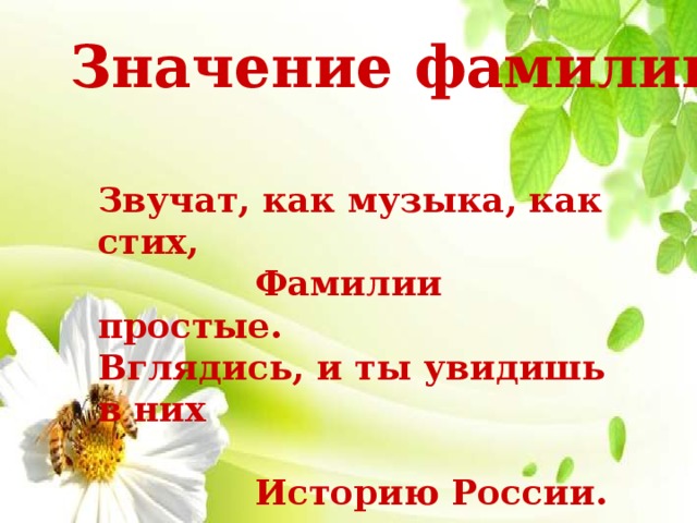 Значение фамилии Звучат, как музыка, как стих,  Фамилии простые. Вглядись, и ты увидишь в них  Историю России. 