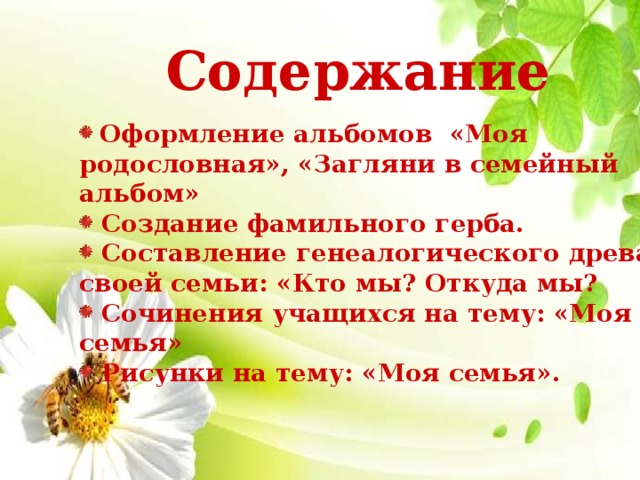 Содержание  Оформление альбомов «Моя родословная», «Загляни в семейный альбом»  Создание фамильного герба.  Составление генеалогического древа своей семьи: «Кто мы? Откуда мы?  Сочинения учащихся на тему: «Моя семья»  Рисунки на тему: «Моя семья». 