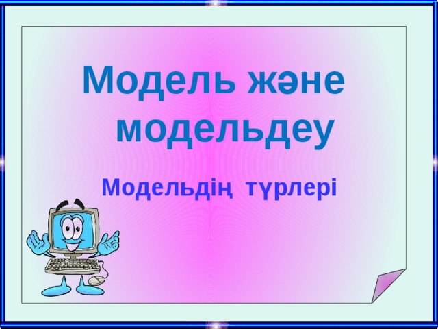 Модель және  модельдеу Модельдің түрлері 
