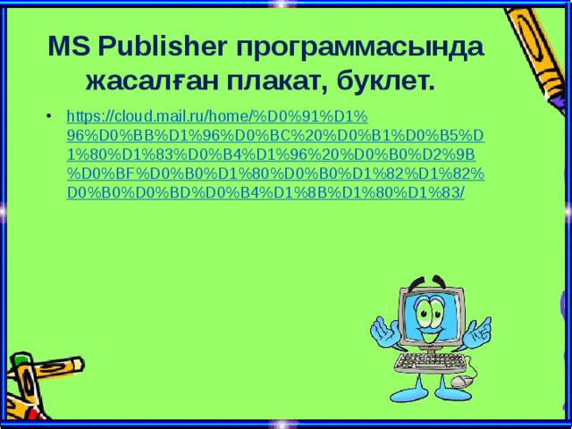 MS Publisher программасында жасалған плакат, буклет. https://cloud.mail.ru/home/%D0%91%D1%96%D0%BB%D1%96%D0%BC%20%D0%B1%D0%B5%D1%80%D1%83%D0%B4%D1%96%20%D0%B0%D2%9B%D0%BF%D0%B0%D1%80%D0%B0%D1%82%D1%82%D0%B0%D0%BD%D0%B4%D1%8B%D1%80%D1%83/  