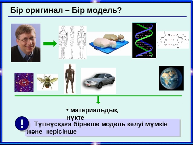 Бір оригинал – Бір модель?  материальдық нүкте !  Түпнүсқаға бірнеше модель келуі мүмкін және керісінше  