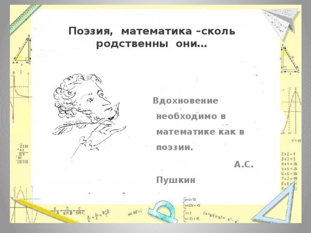 Поэзия, математика –сколь родственны они…  Вдохновение необходимо в математике как в поэзии.  А.С. Пушкин 