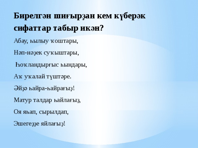 Бирелгән шиғырҙан кем күберәк сифаттар табыр икән? Абау, һылыу ҡоштары, Нәп-нәҙек суҡыштары,  Һоҡландырғыс һындары, Аҡ уҡалай түштәре. Әйҙә һайра-һайрағыҙ! Матур талдар һайлағыҙ, Оя яһап, сырылдап, Эшегеҙҙе яйлағыҙ! 
