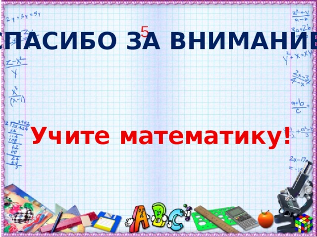 Спасибо за внимание! Учите математику!