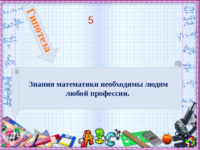 Гипотеза Знания математики необходимы людям любой профессии.