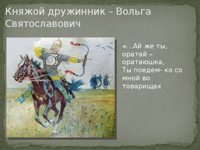 Княжой дружинник – Вольга Святославович «…Ай же ты, оратай – оратаюшка, Ты поедем- ко со мной во товарищах 