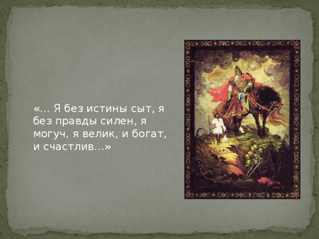 «… Я без истины сыт, я без правды силен, я могуч, я велик, и богат, и счастлив…» 