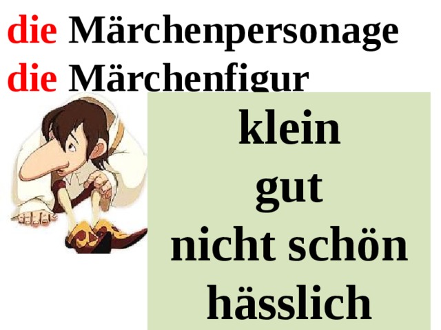 die Märchenpersonage die Märchenfigur klein gut nicht schön hässlich 