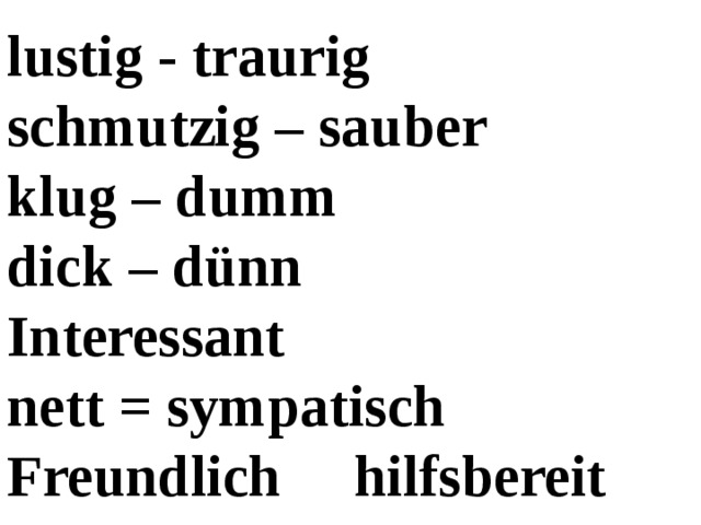 lustig - traurig schmutzig – sauber klug – dumm dick – dünn Interessant nett = sympatisch Freundlich hilfsbereit 