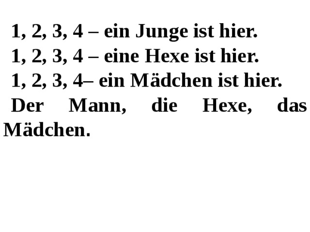 1, 2, 3, 4 – ein Junge ist hier. 1, 2, 3, 4 – eine Hexe ist hier. 1, 2, 3, 4– ein Mädchen ist hier. Der Mann, die Hexe, das Mädchen . 