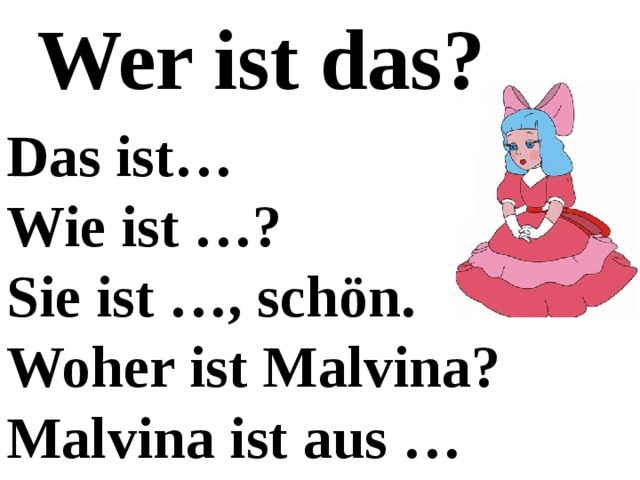 Wer ist das? Das ist… Wie ist …? Sie ist …, schön. Woher ist Malvina? Malvina ist aus … 