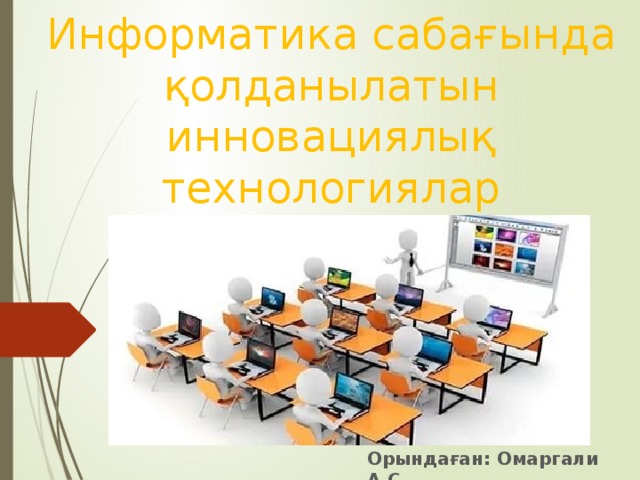 Информатика сабағында қолданылатын инновациялық технологиялар Орындаған: Омаргали А.С. 