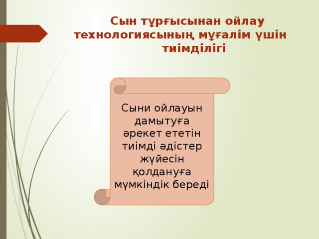  Сын тұрғысынан ойлау  технологиясының мұғалім үшін  тиімділігі Сыни ойлауын дамытуға әрекет ететін тиімді әдістер жүйесін қолдануға мүмкіндік береді 