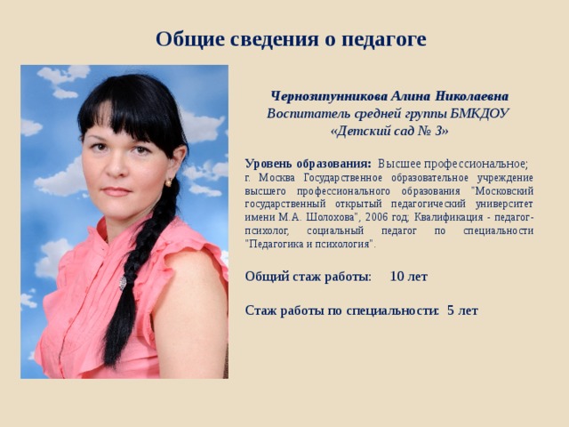 Общие сведения о педагоге Чернозипунникова Алина Николаевна Воспитатель средней группы БМКДОУ «Детский сад № 3»  Уровень образования: Высшее профессиональное; г. Москва Государственное образовательное учреждение высшего профессионального образования 