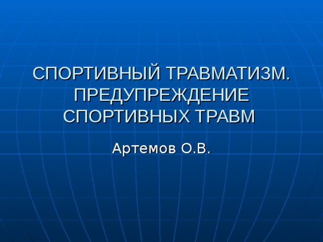 СПОРТИВНЫЙ ТРАВМАТИЗМ. ПРЕДУПРЕЖДЕНИЕ СПОРТИВНЫХ ТРАВМ Артемов О.В. 