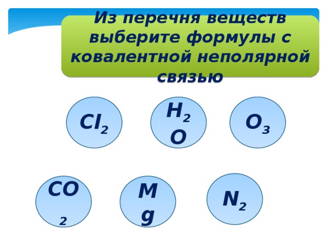 Из перечня веществ выберите формулы с ковалентной неполярной связью Cl 2 H 2 O O 3 N 2 CO 2 Mg 