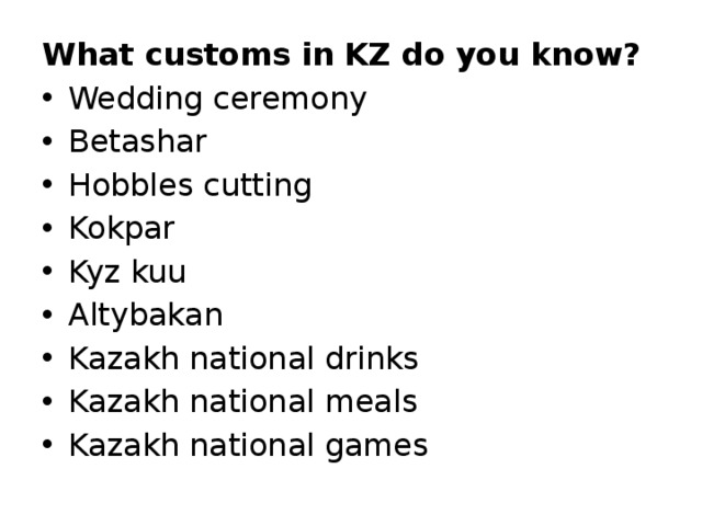 What customs in KZ do you know? Wedding ceremony Betashar Hobbles cutting Kokpar Kyz kuu Altybakan Kazakh national drinks Kazakh national meals Kazakh national games 