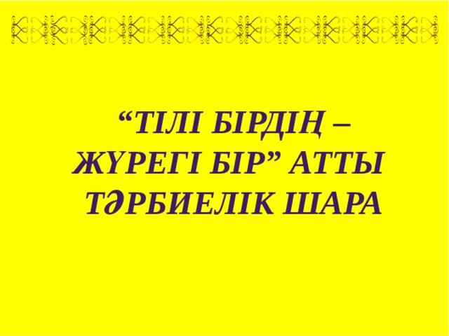 “ ТІЛІ БІРДІҢ – ЖҮРЕГІ БІР” атты ТӘРБИЕЛІК ШАРА 