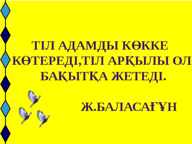 Тіл адамды көкке көтереді,Тіл арқылы ол  бақытқа жетеді.   Ж.Баласағұн 