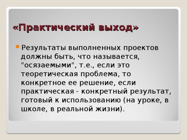 «Практический выход» Результаты выполненных проектов должны быть, что называется, 