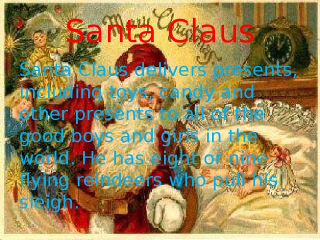Santa Claus Santa Claus delivers presents, including toys, candy and other presents to all of the good boys and girls in the world. He has eight or nine flying reindeers who pull his sleigh. 