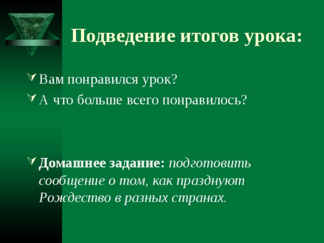 Подведение итогов урока: Вам понравился урок? А что больше всего понравилось? Домашнее задание:  подготовить сообщение о том, как празднуют Рождество в разных странах. 