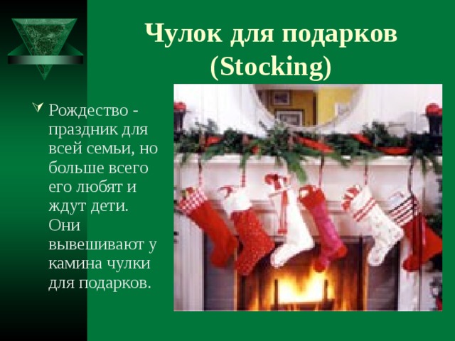 Чулок для подарков (Stocking) Рождество - праздник для всей семьи, но больше всего его любят и ждут дети. Они вывешивают у камина чулки для подарков. 