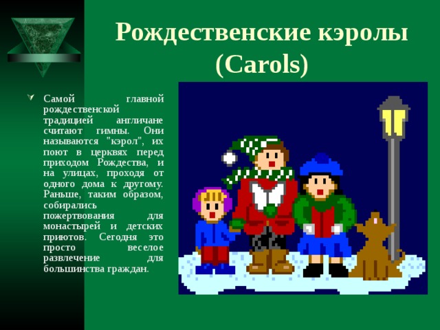 Рождественские кэролы (Carols) Самой главной рождественской традицией англичане считают гимны. Они называются 