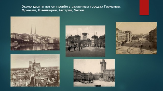 Около десяти лет он провёл в различных городах Германии, Франции, Швейцарии, Австрии, Чехии. 
