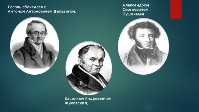 Александром Сергеевичем Пушкиным Гоголь сблизился с Антоном Антоновичем Дельвигом, Василием Андреевичем Жуковским, 