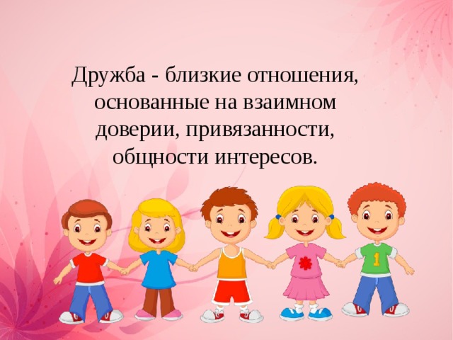 Дружба - близкие отношения, основанные на взаимном доверии, привязанности, общности интересов. 