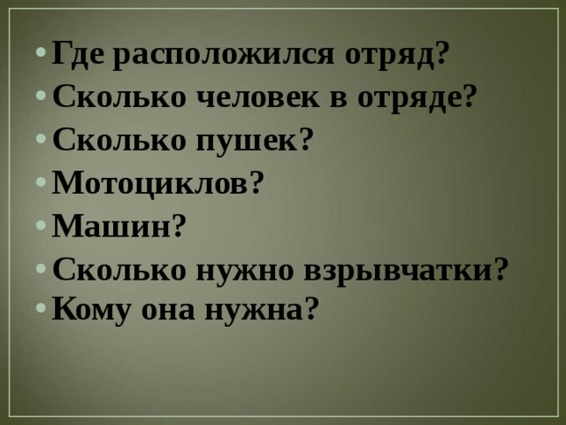 Где расположился отряд? Сколько человек в отряде? Сколько пушек? Мотоциклов? Машин? Сколько нужно взрывчатки? Кому она нужна?