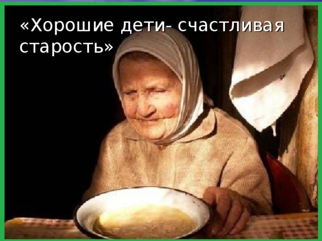 «Хорошие дети- счастливая старость» 