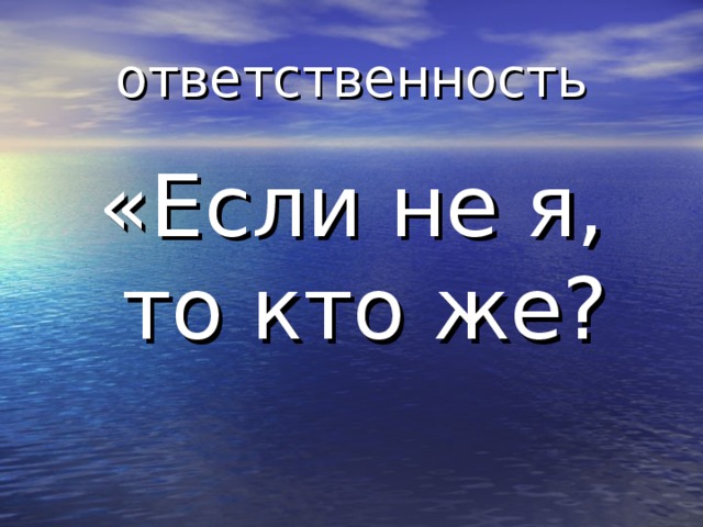 ответственность «Если не я, то кто же? 