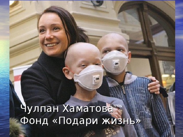 Чулпан Хаматова  Фонд «Подари жизнь» 